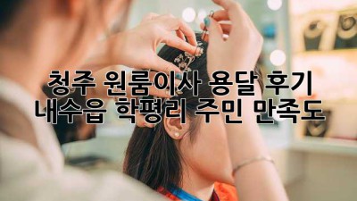 청주 원룸이사 용달 후기🏠 내수읍 학평리 주민 만족도 💯