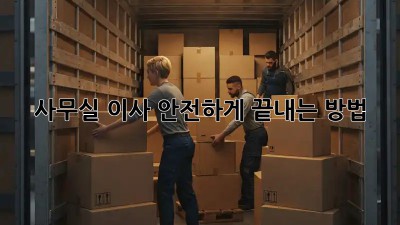 사무실 이사, 안전하게 끝내는 방법!