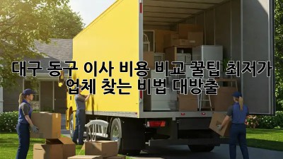 대구 동구 이사 비용 비교 꿀팁🍯: 최저가 업체 찾는 비법 대방출!
