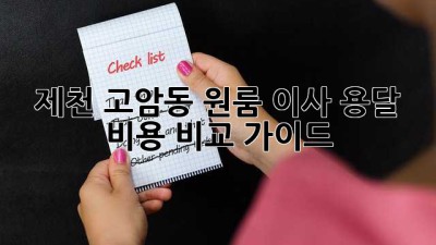 제천 고암동 원룸 이사 용달 비용 비교 가이드